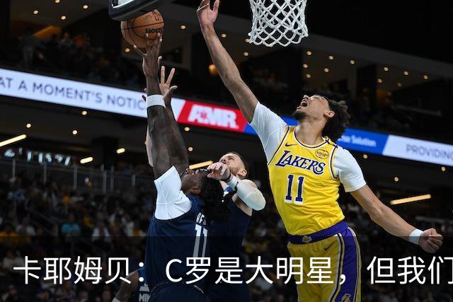 卡耶姆贝：C罗是大明星，但我们不在乎面前的对手是谁
