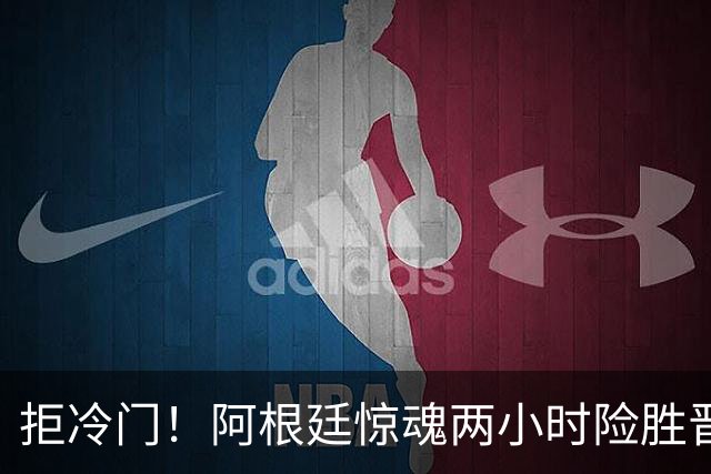 拒冷门！阿根廷惊魂两小时险胜晋级 这么踢保送签也不稳