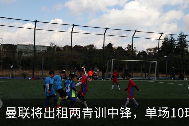 曼联将出租两青训中锋，单场10球小妖加盟德甲！齐尔克泽几定留队