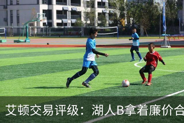 艾顿交易评级：湖人B拿着廉价合同换优质资产 奇才B阵容补强