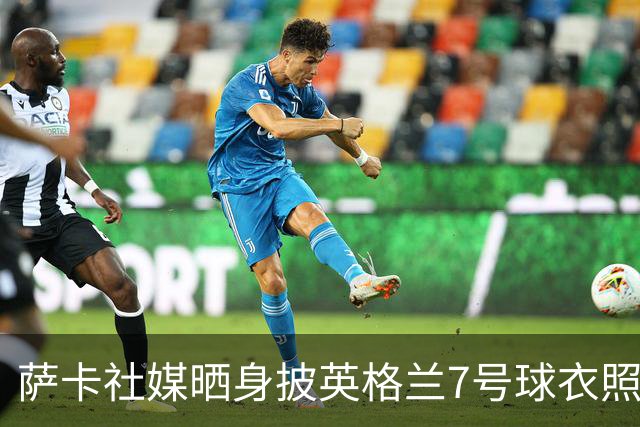 萨卡社媒晒身披英格兰7号球衣照片：7号