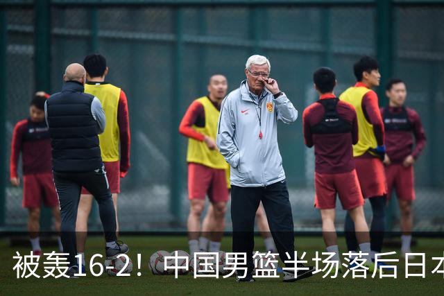 被轰16-2！中国男篮半场落后日本10分：贺希宁10分 杨瀚森5分2犯规