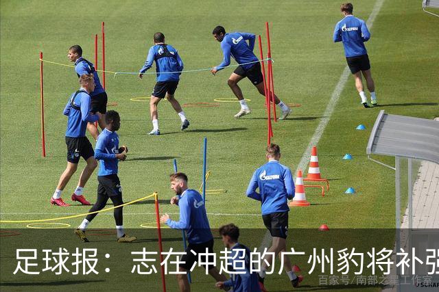 足球报：志在冲超的广州豹将补强锋线，正与目标外援前锋洽谈